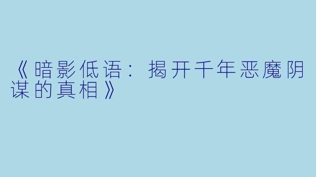 《暗影低语：揭开千年恶魔阴谋的真相》