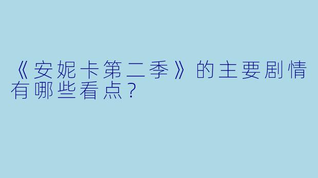 《安妮卡第二季》的主要剧情有哪些看点？