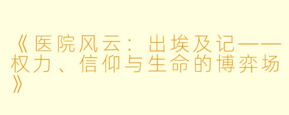 《医院风云：出埃及记——权力、信仰与生命的博弈场》