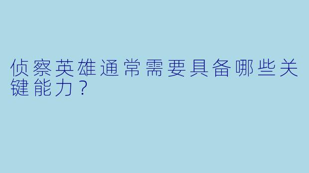 侦察英雄通常需要具备哪些关键能力？