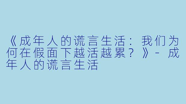 《成年人的谎言生活：我们为何在假面下越活越累？》-成年人的谎言生活