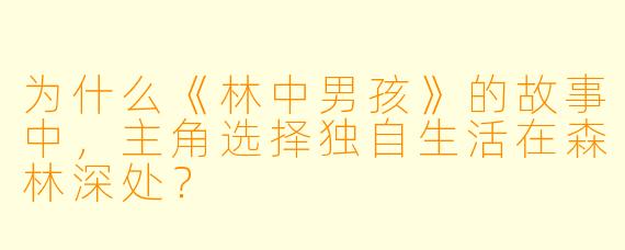 为什么《林中男孩》的故事中，主角选择独自生活在森林深处？