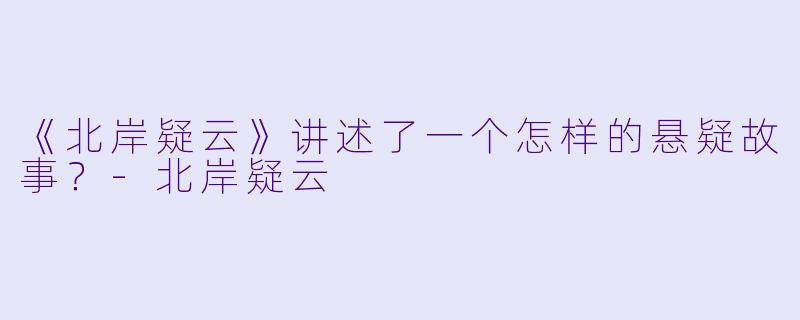 《北岸疑云》讲述了一个怎样的悬疑故事？-北岸疑云