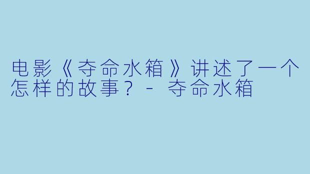 电影《夺命水箱》讲述了一个怎样的故事?