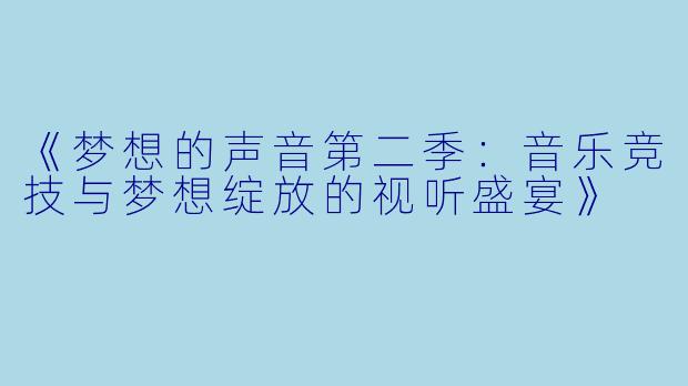 《梦想的声音第二季：音乐竞技与梦想绽放的视听盛宴》