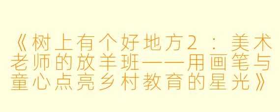 《树上有个好地方2：美术老师的放羊班——用画笔与童心点亮乡村教育的星光》