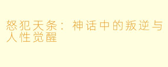 怒犯天条：神话中的叛逆与人性觉醒