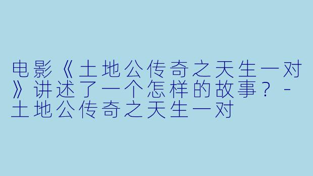 电影《土地公传奇之天生一对》讲述了一个怎样的故事？-土地公传奇之天生一对