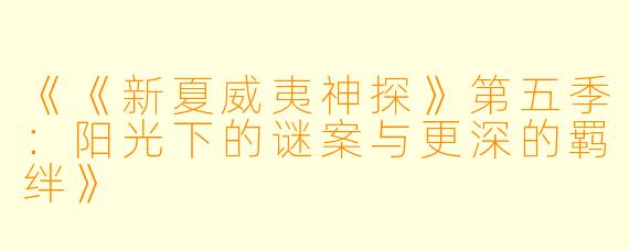 《《新夏威夷神探》第五季:阳光下的谜案与更深的羁绊》