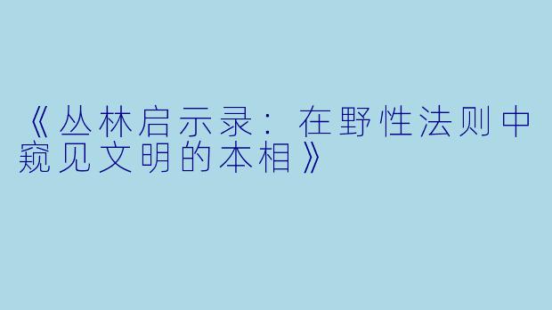 《丛林启示录：在野性法则中窥见文明的本相》