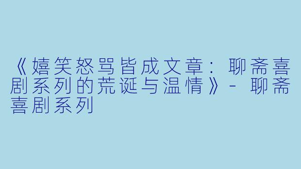 《嬉笑怒骂皆成文章：聊斋喜剧系列的荒诞与温情》-聊斋喜剧系列