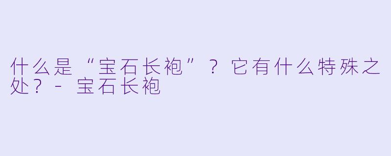 什么是“宝石长袍”？它有什么特殊之处？-宝石长袍