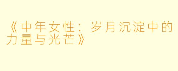 《中年女性：岁月沉淀中的力量与光芒》