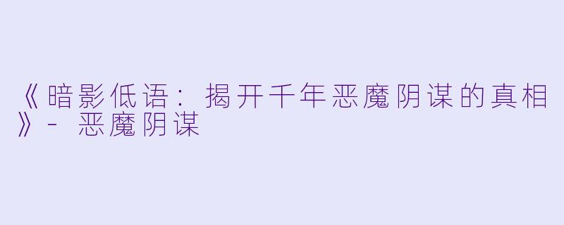 《暗影低语：揭开千年恶魔阴谋的真相》-恶魔阴谋