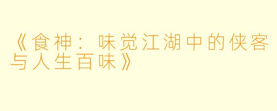 《食神：味觉江湖中的侠客与人生百味》