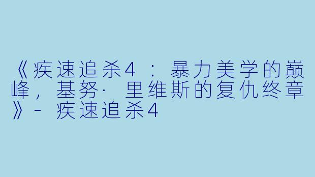 《疾速追杀4：暴力美学的巅峰，基努·里维斯的复仇终章》-疾速追杀4