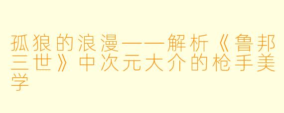 孤狼的浪漫——解析《鲁邦三世》中次元大介的枪手美学