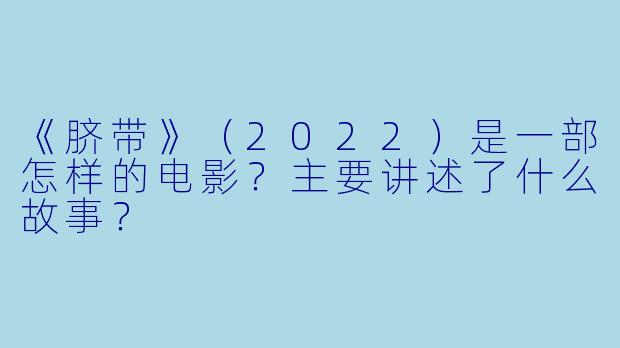 《脐带》（2022）是一部怎样的电影？主要讲述了什么故事？
