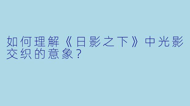 如何理解《日影之下》中光影交织的意象？