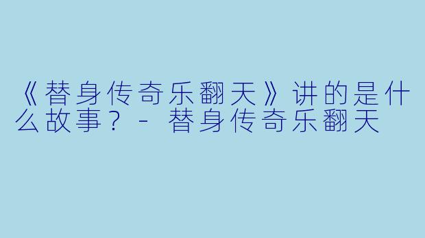 《替身传奇乐翻天》讲的是什么故事？-替身传奇乐翻天