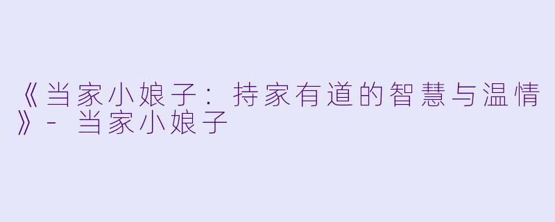 《当家小娘子：持家有道的智慧与温情》-当家小娘子