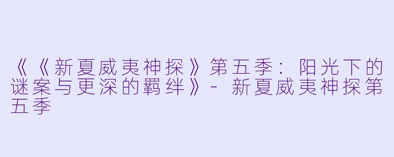 《《新夏威夷神探》第五季：阳光下的谜案与更深的羁绊》-新夏威夷神探第五季
