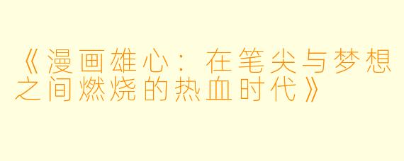 《漫画雄心：在笔尖与梦想之间燃烧的热血时代》