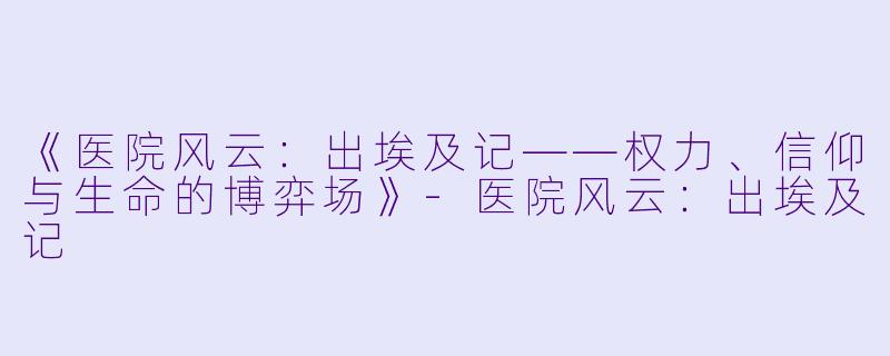 《医院风云：出埃及记——权力、信仰与生命的博弈场》-医院风云：出埃及记