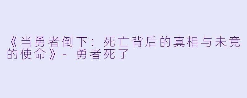 《当勇者倒下：死亡背后的真相与未竟的使命》-勇者死了