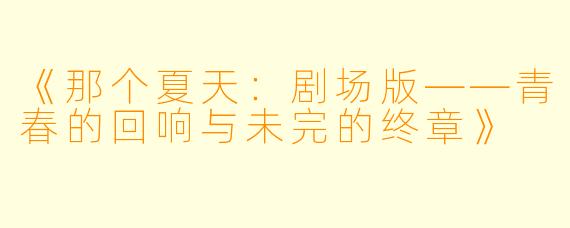 《那个夏天：剧场版——青春的回响与未完的终章》
