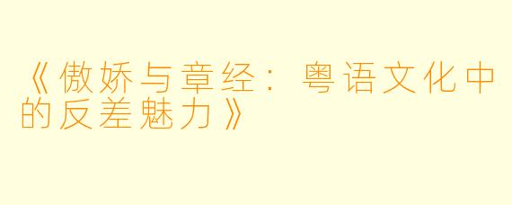 《傲娇与章经：粤语文化中的反差魅力》