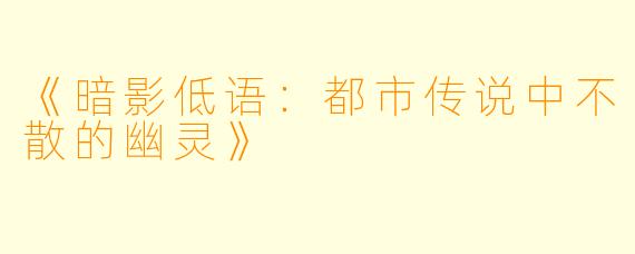 《暗影低语：都市传说中不散的幽灵》