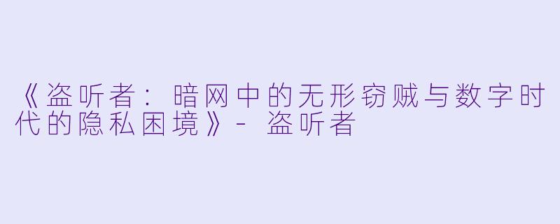 《盗听者：暗网中的无形窃贼与数字时代的隐私困境》-盗听者