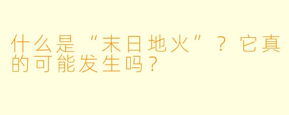 什么是“末日地火”？它真的可能发生吗？