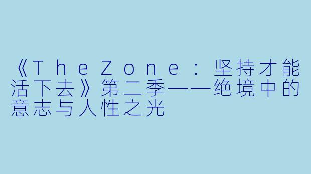 《TheZone：坚持才能活下去》第二季——绝境中的意志与人性之光