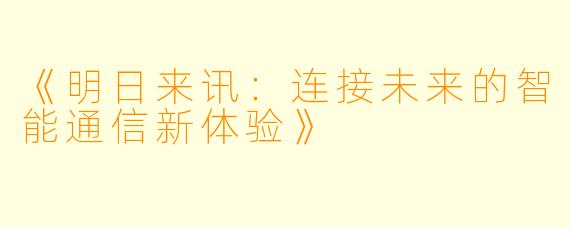 《明日来讯：连接未来的智能通信新体验》