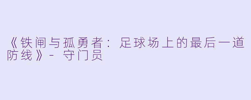 《铁闸与孤勇者：足球场上的最后一道防线》-守门员