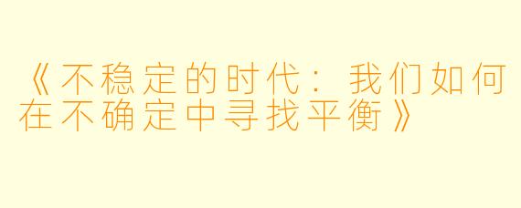 《不稳定的时代：我们如何在不确定中寻找平衡》