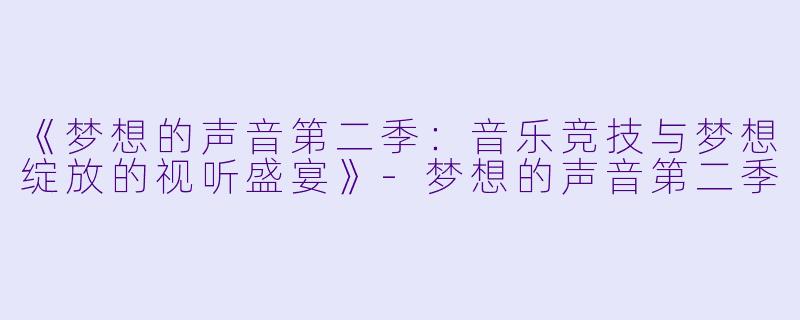《梦想的声音第二季：音乐竞技与梦想绽放的视听盛宴》-梦想的声音第二季