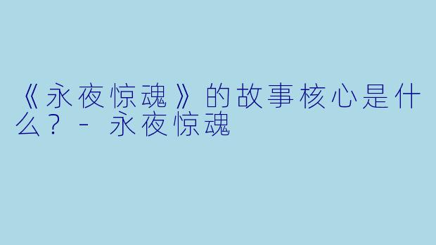 《永夜惊魂》的故事核心是什么？-永夜惊魂