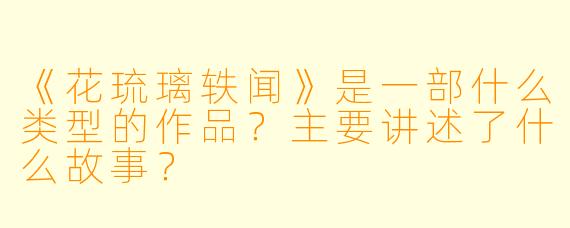《花琉璃轶闻》是一部什么类型的作品？主要讲述了什么故事？