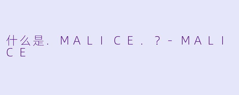 什么是.MALICE.？-MALICE