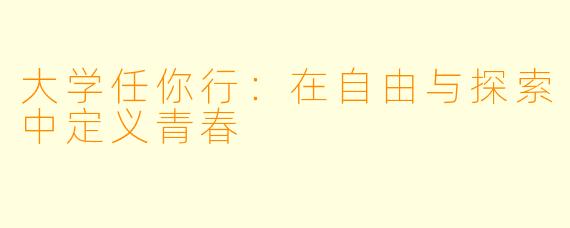 大学任你行：在自由与探索中定义青春