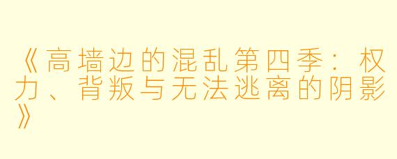 《高墙边的混乱第四季：权力、背叛与无法逃离的阴影》