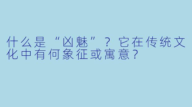 什么是“凶魅”？它在传统文化中有何象征或寓意？