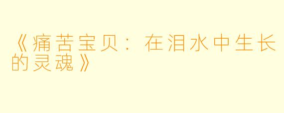 《痛苦宝贝：在泪水中生长的灵魂》
