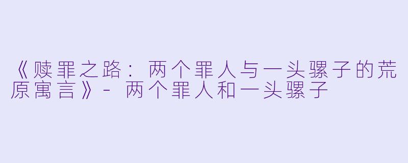 《赎罪之路：两个罪人与一头骡子的荒原寓言》-两个罪人和一头骡子