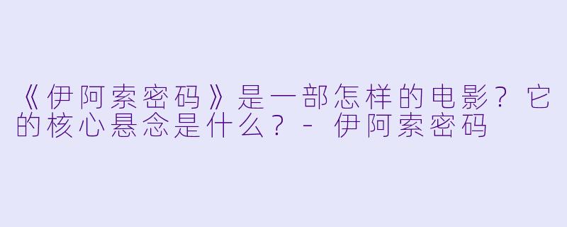 《伊阿索密码》是一部怎样的电影？它的核心悬念是什么？-伊阿索密码