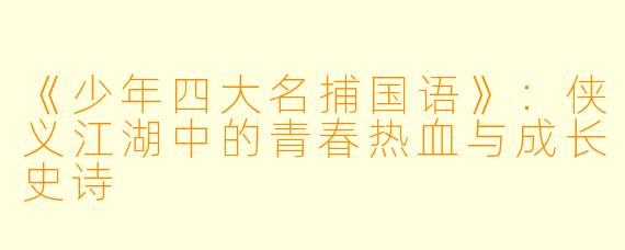 《少年四大名捕国语》：侠义江湖中的青春热血与成长史诗