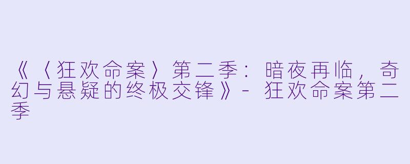 《〈狂欢命案〉第二季：暗夜再临，奇幻与悬疑的终极交锋》-狂欢命案第二季